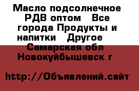 Масло подсолнечное РДВ оптом - Все города Продукты и напитки » Другое   . Самарская обл.,Новокуйбышевск г.